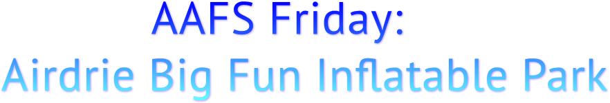 AAFS Friday: Airdrie Big Fun Inflatable Park