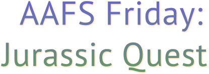 AAFS Friday: Jurassic Quest