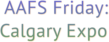 AAFS Friday: Calgary Expo