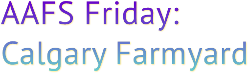 AAFS Friday: Calgary Farmyard